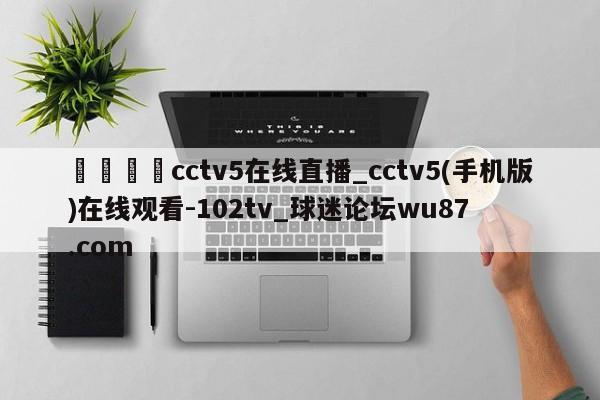 🍢cctv5在线直播_cctv5(手机版)在线观看-102tv_球迷论坛wu87.com