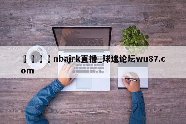 🍢nbajrk直播_球迷论坛wu87.com
